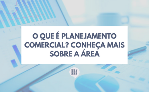 O que é Planejamento Comercial? Conheça mais sobre a área