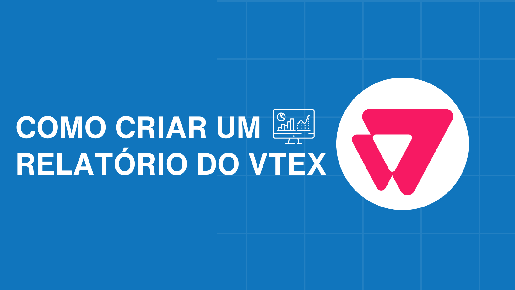 Como criar um relatório VTEX: Dicas e métricas que não podem faltar